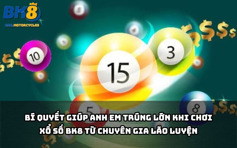 Xem ngay chia sẻ đỉnh cao từ cao thủ giúp anh em chơi Xổ số BK8 dễ thắng lớn hơn bao giờ hết